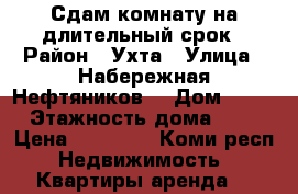 Сдам комнату на длительный срок › Район ­ Ухта › Улица ­ Набережная Нефтяников  › Дом ­ 11 › Этажность дома ­ 5 › Цена ­ 10 000 - Коми респ. Недвижимость » Квартиры аренда   